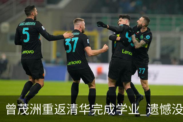曾茂洲重返清华完成学业 遗憾没打过广东主场
